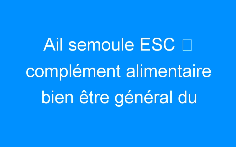 You are currently viewing Ail semoule ESC ⇒ complément alimentaire bien être général du cheval