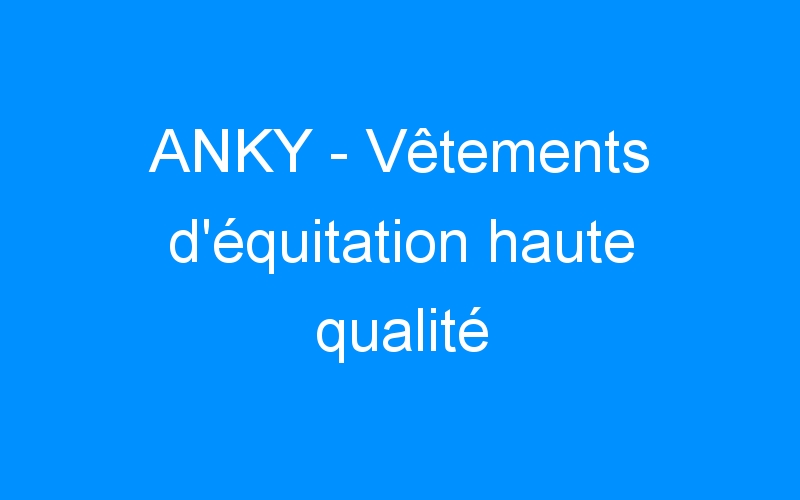 You are currently viewing ANKY – Vêtements d’équitation haute qualité