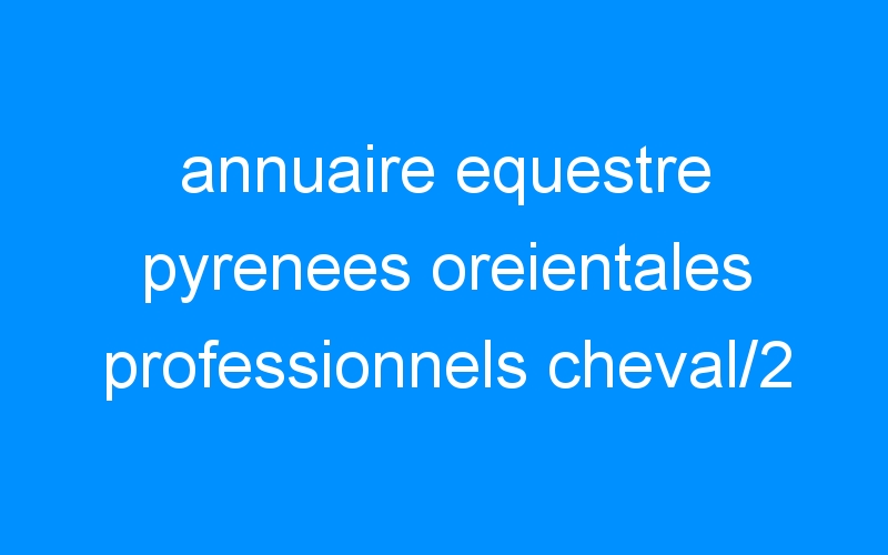annuaire equestre pyrenees oreientales professionnels cheval/2