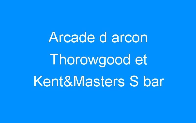 You are currently viewing Arcade d arcon Thorowgood et Kent&Masters S bar