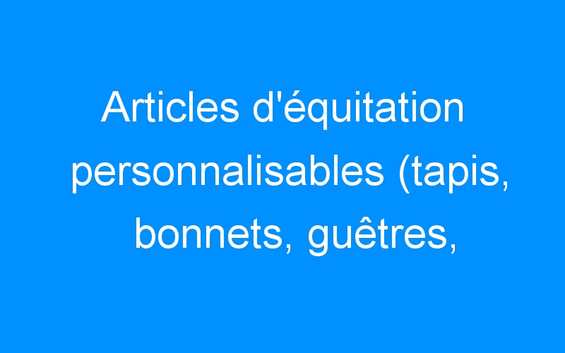 You are currently viewing Articles d’équitation personnalisables (tapis, bonnets, guêtres, amortisseurs, bandes, nasalines…)