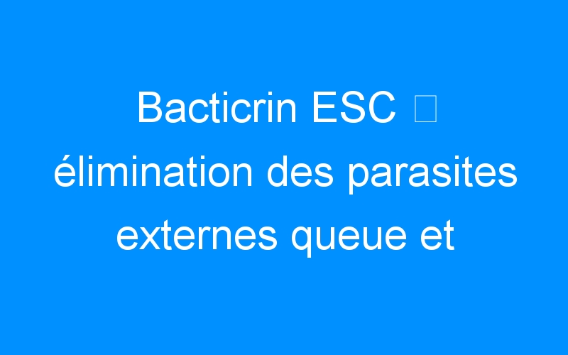 You are currently viewing Bacticrin ESC ⇒ élimination des parasites externes queue et crinière