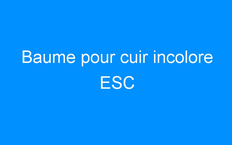 You are currently viewing Baume pour cuir incolore ESC