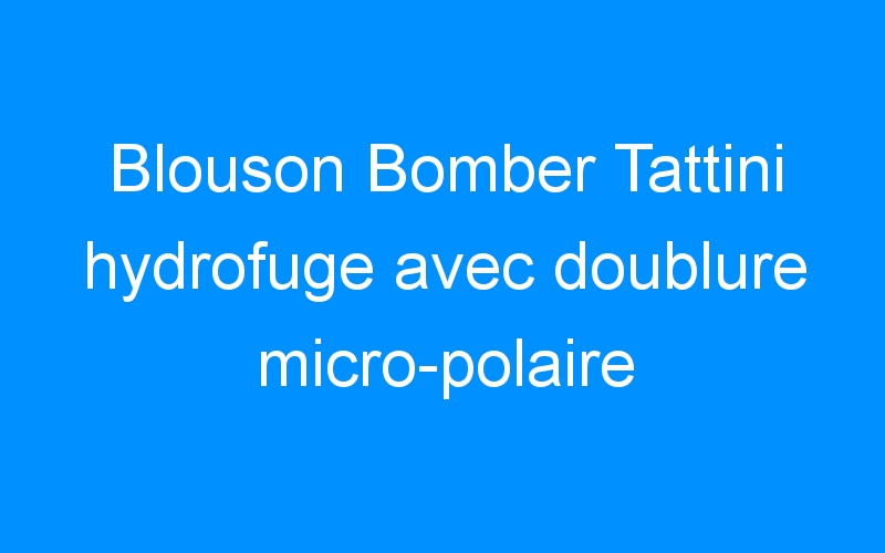 You are currently viewing Blouson Bomber Tattini hydrofuge avec doublure micro-polaire anti-pilling