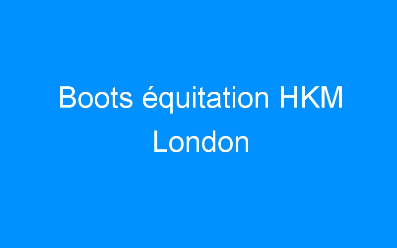 You are currently viewing Boots équitation HKM London