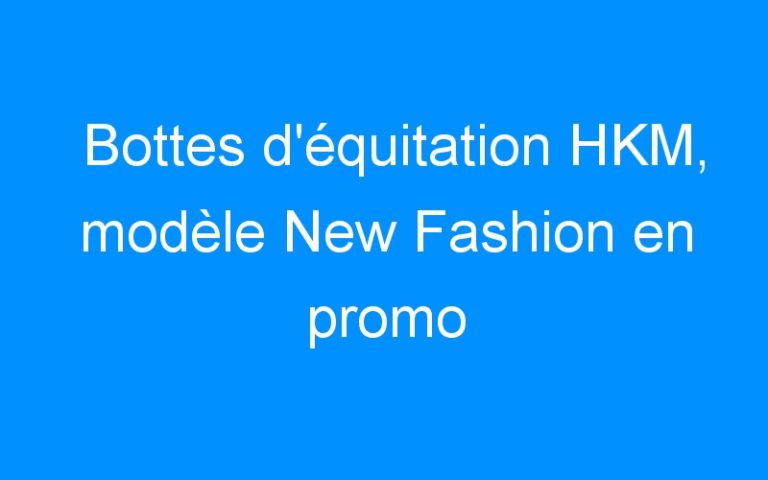 Bottes d’équitation HKM, modèle New Fashion en promo