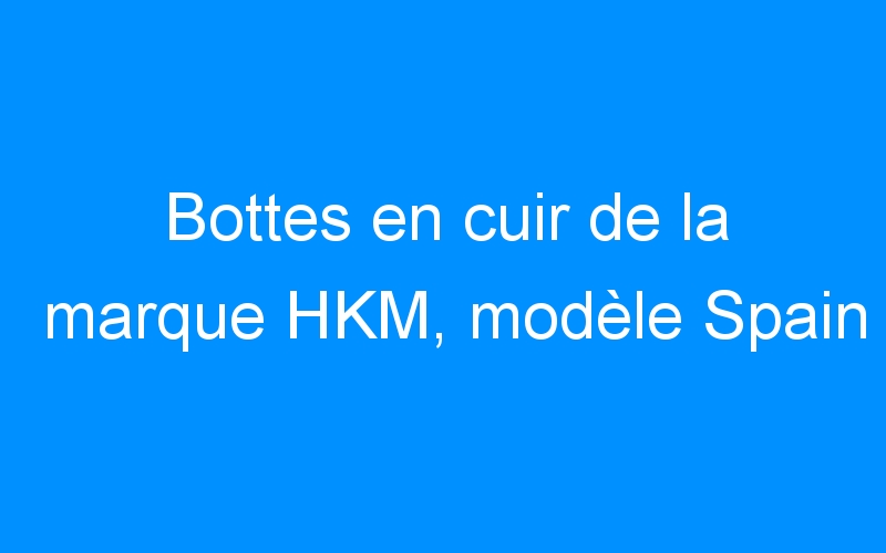 You are currently viewing Bottes en cuir de la marque HKM, modèle Spain
