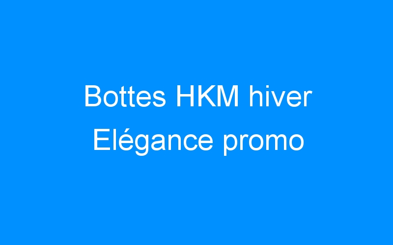 You are currently viewing Bottes HKM hiver Elégance promo