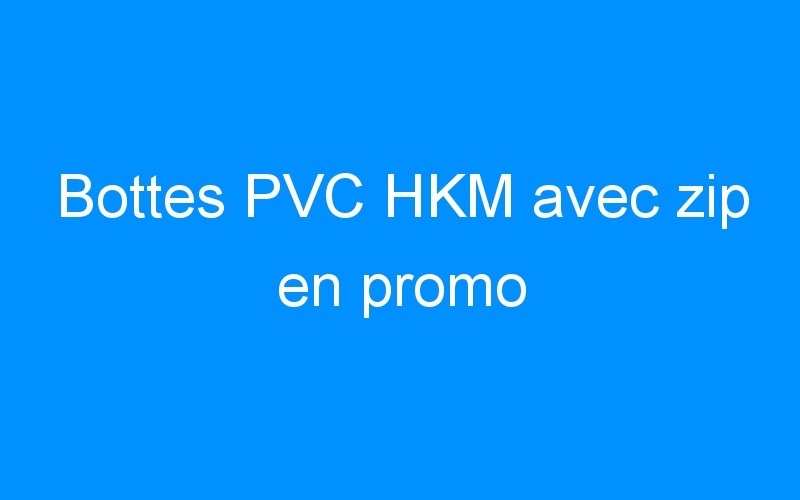 You are currently viewing Bottes PVC HKM avec zip en promo