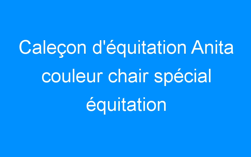 You are currently viewing Caleçon d’équitation Anita couleur chair spécial équitation