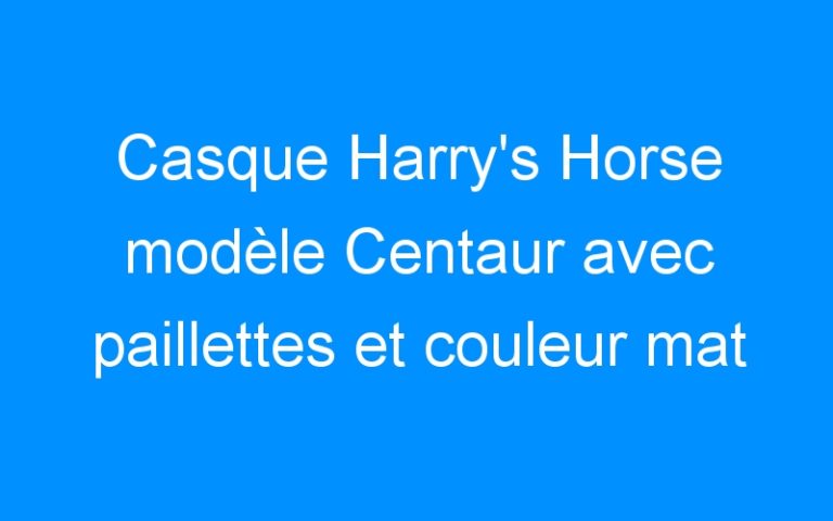 Lire la suite à propos de l’article Casque Harry’s Horse modèle Centaur avec paillettes et couleur mat