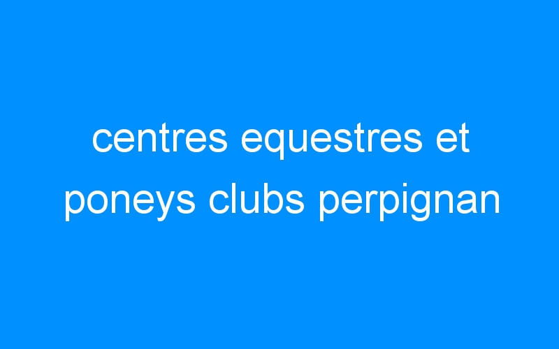 centres equestres et poneys clubs perpignan