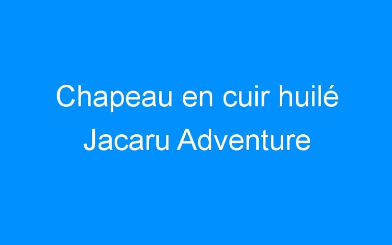 Lire la suite à propos de l’article Chapeau en cuir huilé Jacaru Adventure