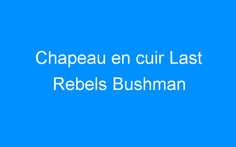 You are currently viewing Chapeau en cuir Last Rebels Bushman