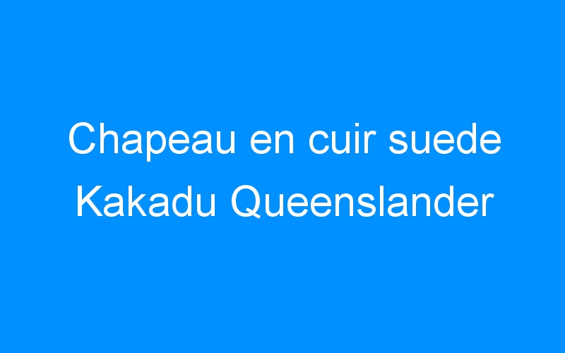 You are currently viewing Chapeau en cuir suede Kakadu Queenslander