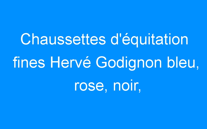 You are currently viewing Chaussettes d’équitation fines Hervé Godignon bleu, rose, noir, bleu marine, marron