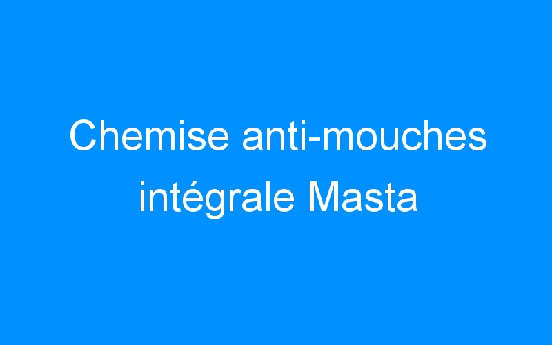 You are currently viewing Chemise anti-mouches intégrale Masta