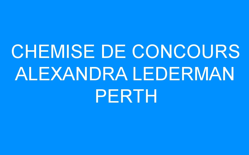You are currently viewing CHEMISE DE CONCOURS ALEXANDRA LEDERMAN PERTH