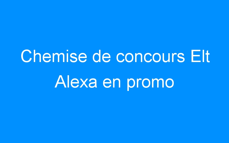You are currently viewing Chemise de concours Elt Alexa en promo