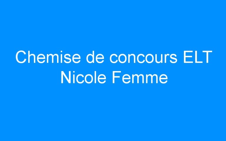 Lire la suite à propos de l’article Chemise de concours ELT Nicole Femme