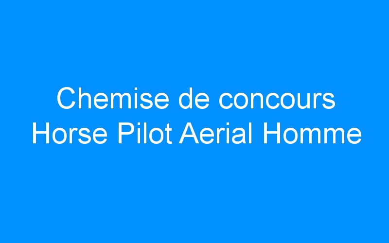 You are currently viewing Chemise de concours Horse Pilot Aerial Homme