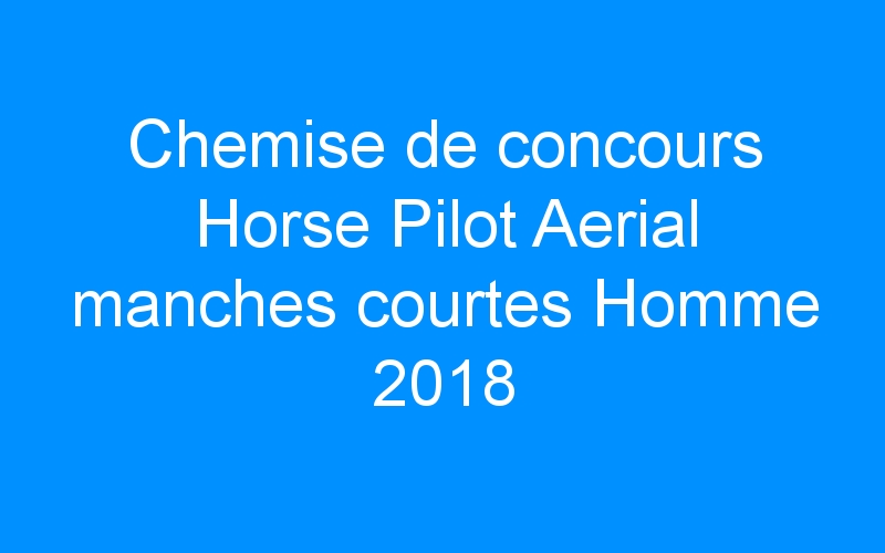 Chemise de concours Horse Pilot Aerial manches courtes Homme 2018