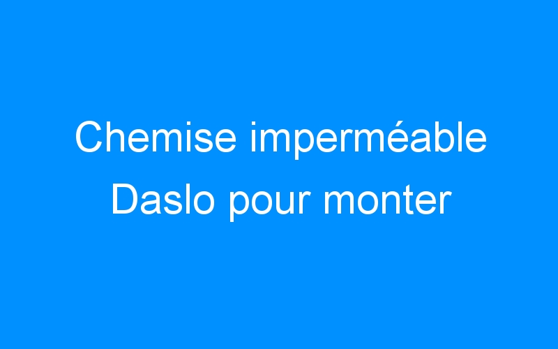You are currently viewing Chemise imperméable Daslo pour monter