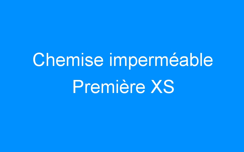 You are currently viewing Chemise imperméable Première XS
