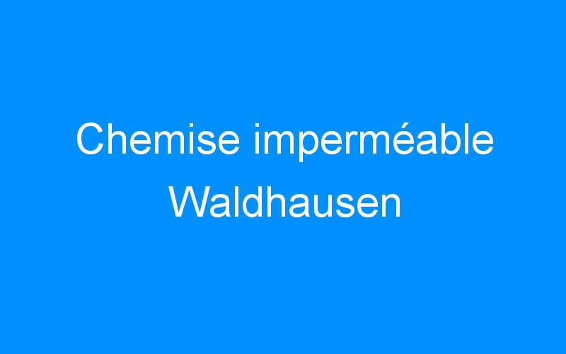 You are currently viewing Chemise imperméable Waldhausen