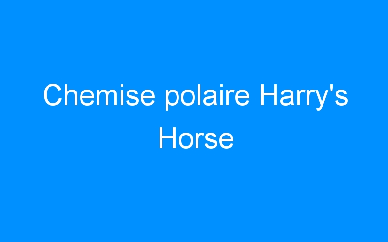 You are currently viewing Chemise polaire Harry’s Horse