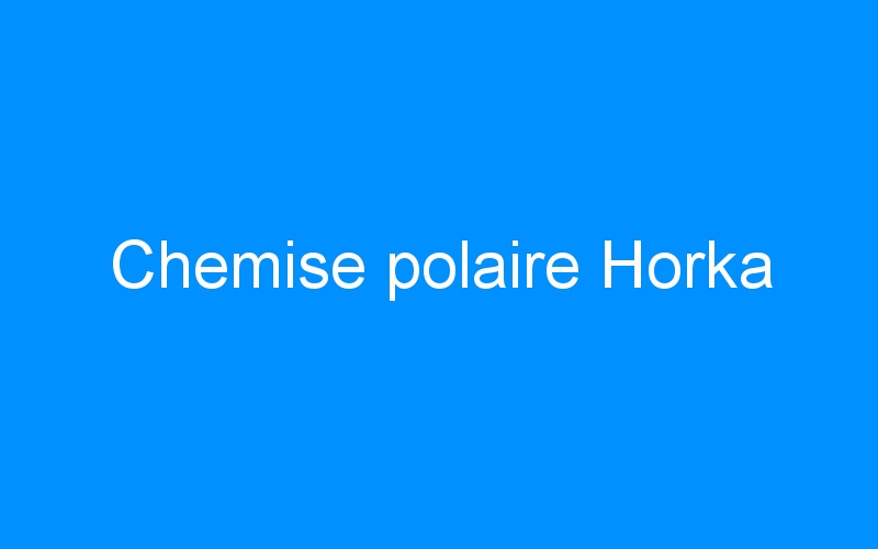 You are currently viewing Chemise polaire Horka