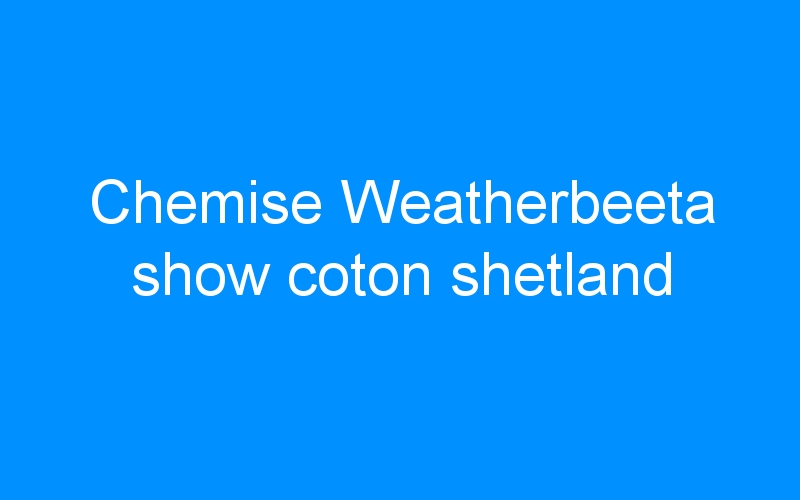 You are currently viewing Chemise Weatherbeeta show coton shetland