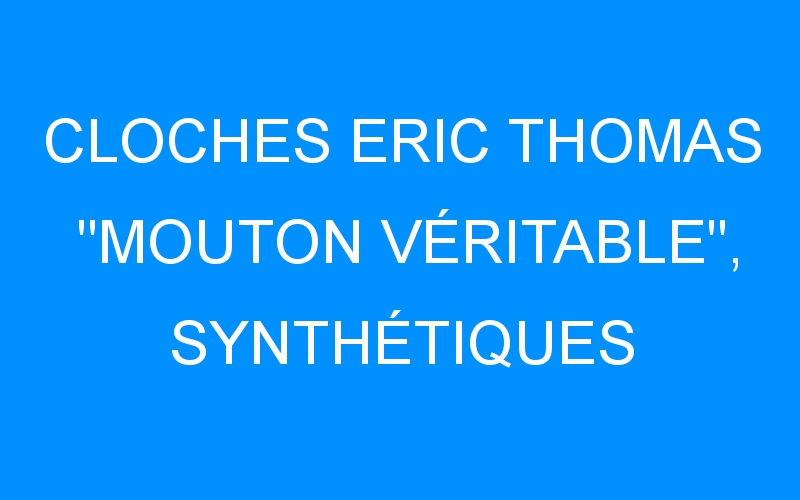 You are currently viewing CLOCHES ERIC THOMAS « MOUTON VÉRITABLE », SYNTHÉTIQUES