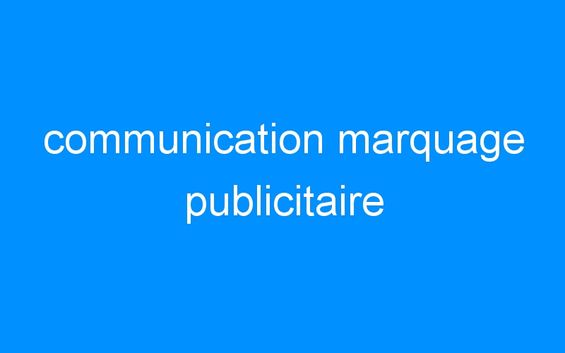 You are currently viewing communication marquage publicitaire