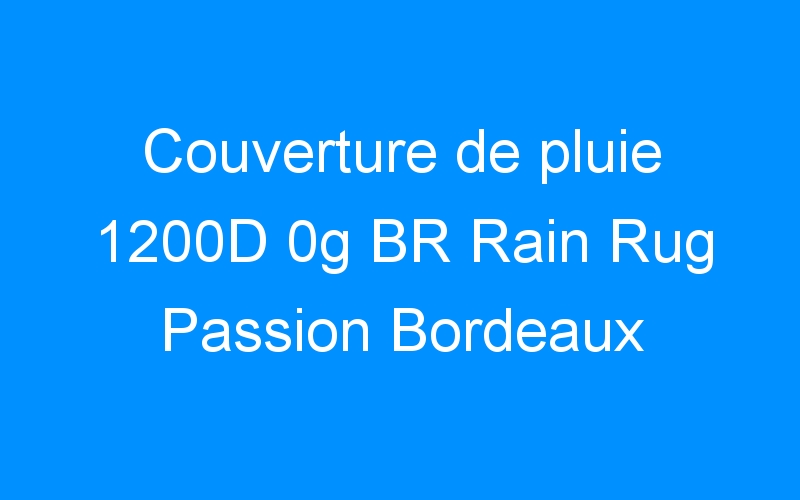 You are currently viewing Couverture de pluie 1200D 0g BR Rain Rug Passion Bordeaux