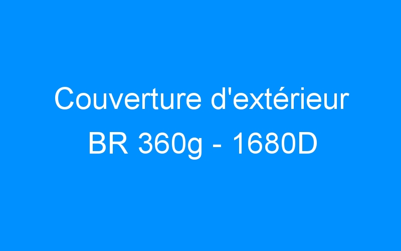 You are currently viewing Couverture d’extérieur BR 360g – 1680D
