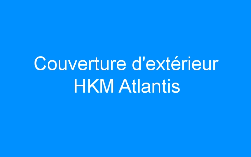 You are currently viewing Couverture d’extérieur HKM Atlantis