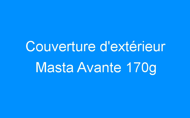 You are currently viewing Couverture d’extérieur Masta Avante 170g