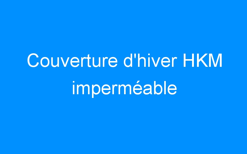You are currently viewing Couverture d’hiver HKM imperméable
