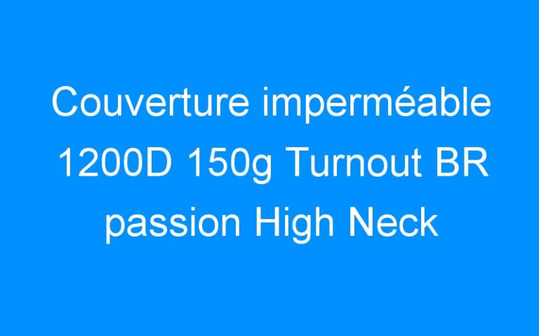 Lire la suite à propos de l’article Couverture imperméable 1200D 150g Turnout BR passion High Neck