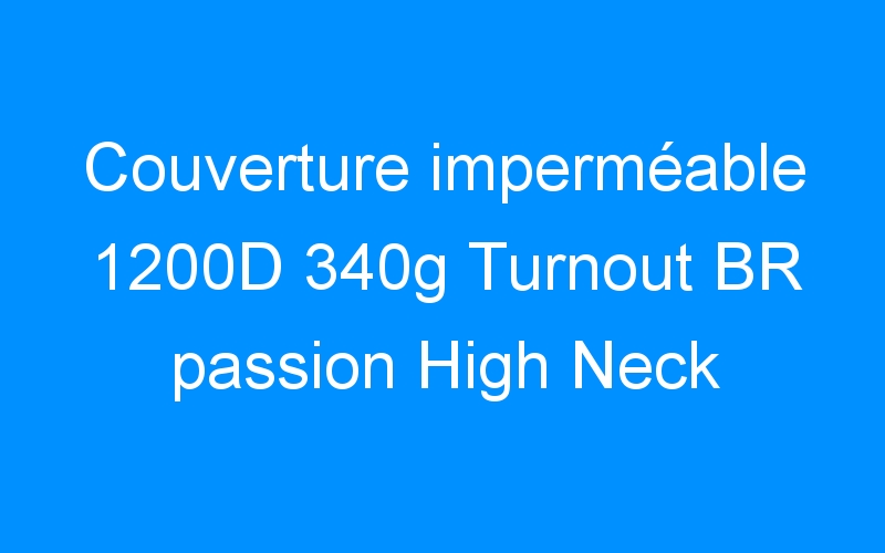 You are currently viewing Couverture imperméable 1200D 340g Turnout BR passion High Neck