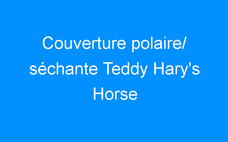 You are currently viewing Couverture polaire/ séchante Teddy Hary’s Horse