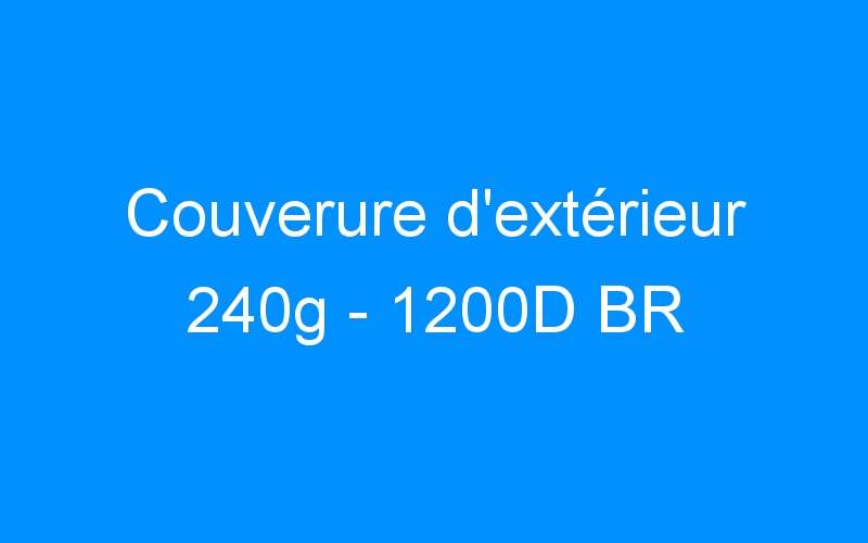 You are currently viewing Couverure d’extérieur 240g – 1200D BR