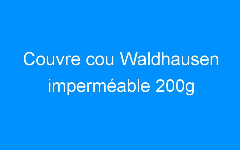 You are currently viewing Couvre cou Waldhausen imperméable 200g