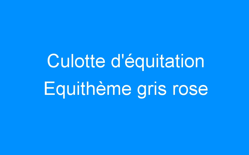 You are currently viewing Culotte d’équitation Equithème gris rose