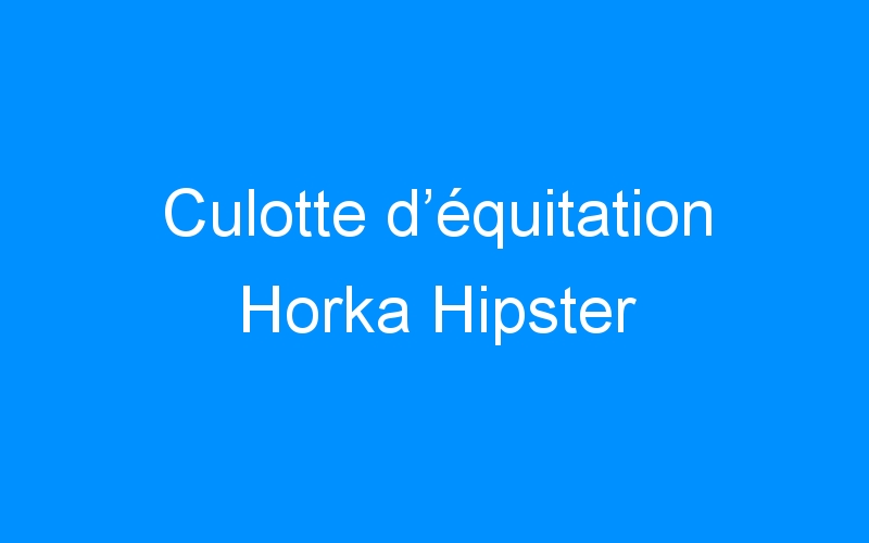 You are currently viewing Culotte d’équitation Horka Hipster