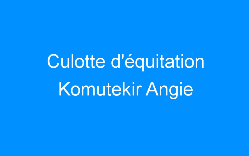 You are currently viewing Culotte d’équitation Komutekir Angie