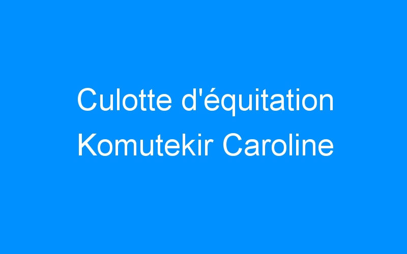 You are currently viewing Culotte d’équitation Komutekir Caroline