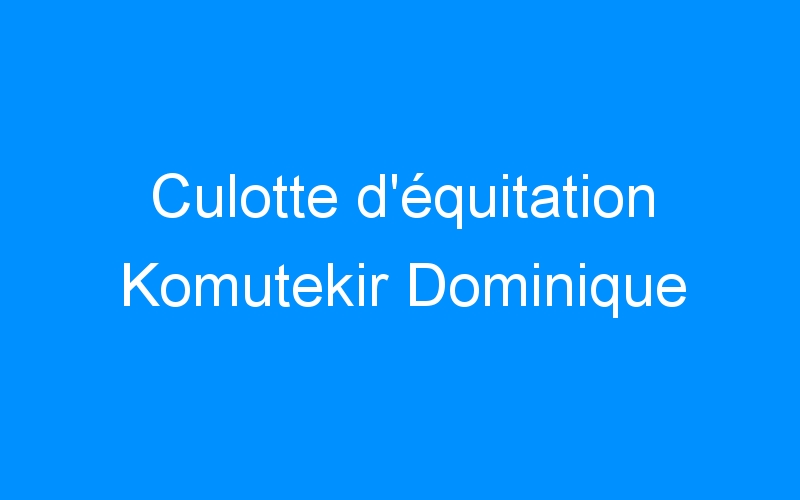 You are currently viewing Culotte d’équitation Komutekir Dominique