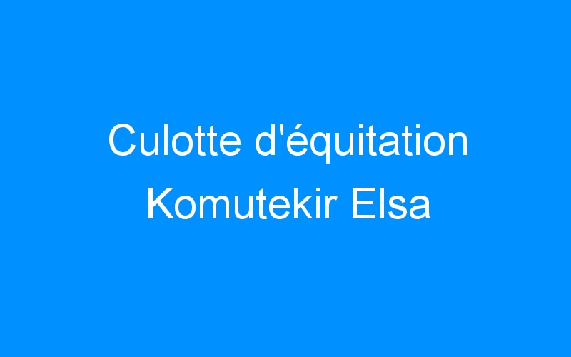 You are currently viewing Culotte d’équitation Komutekir Elsa